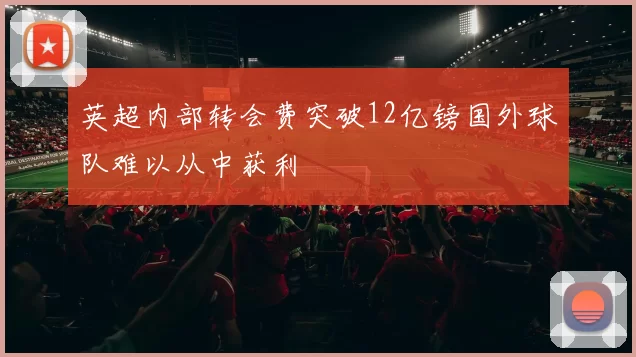 英超内部转会费突破12亿镑国外球队难以从中获利