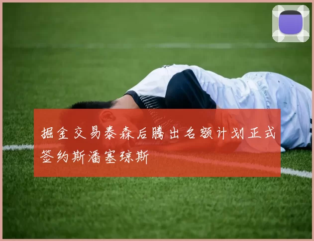 掘金交易泰森后腾出名额计划正式签约斯潘塞琼斯