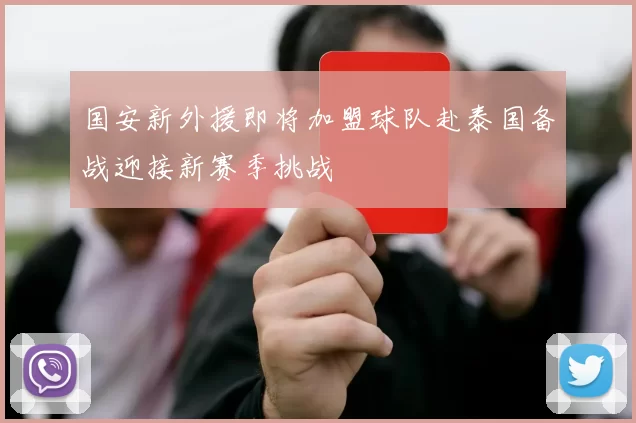 国安新外援即将加盟球队赴泰国备战迎接新赛季挑战