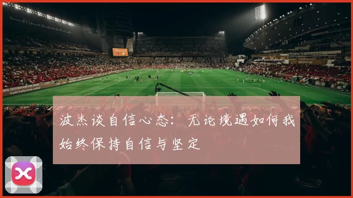 波杰谈自信心态：无论境遇如何我始终保持自信与坚定
