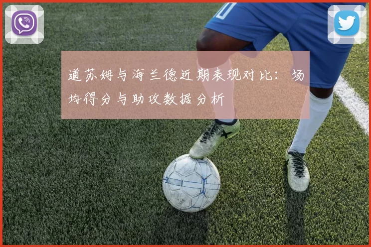 道苏姆与海兰德近期表现对比：场均得分与助攻数据分析